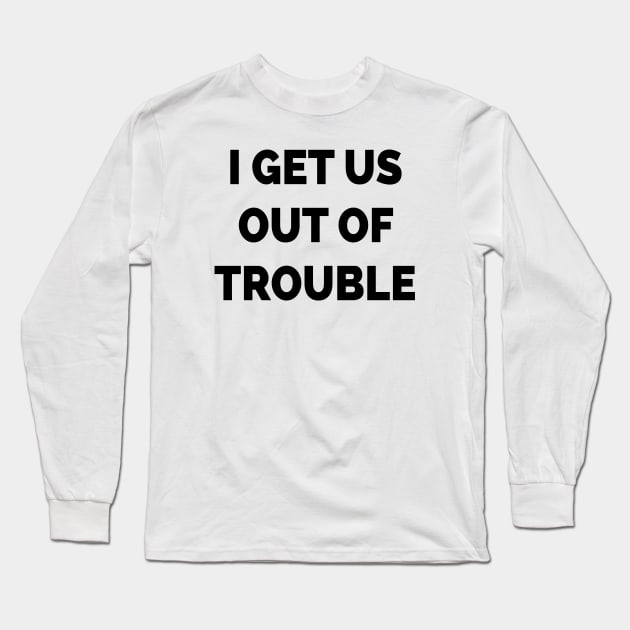 I Get Us Out Of Trouble Long Sleeve T-Shirt by Teeheehaven